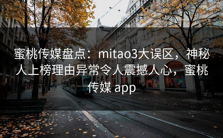蜜桃传媒盘点：mitao3大误区，神秘人上榜理由异常令人震撼人心，蜜桃传媒 app