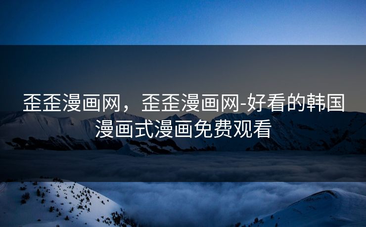 歪歪漫画网，歪歪漫画网-好看的韩国漫画式漫画免费观看