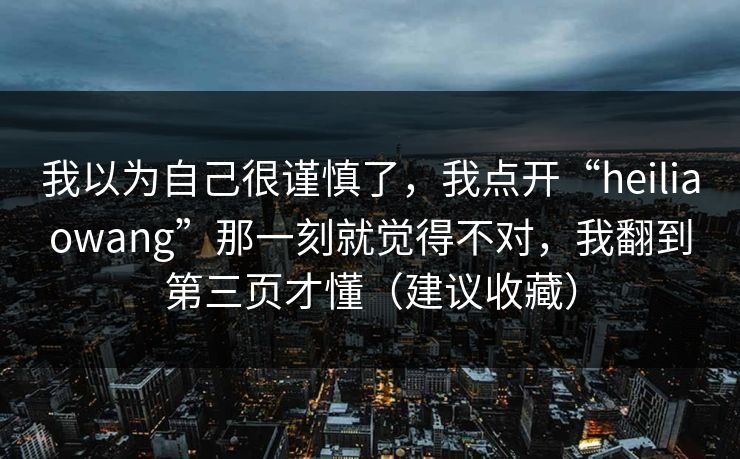 我以为自己很谨慎了,我点开“heiliaowang”那一刻就觉得不对,我翻到第三页才懂(建议收藏)