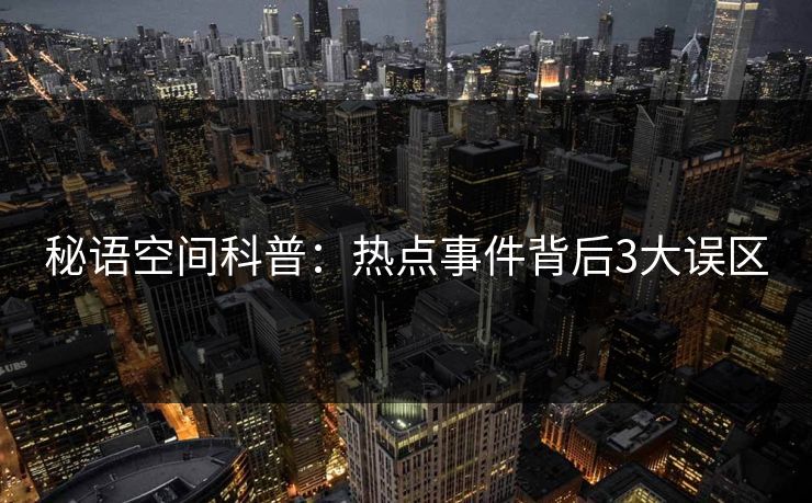秘语空间科普：热点事件背后3大误区