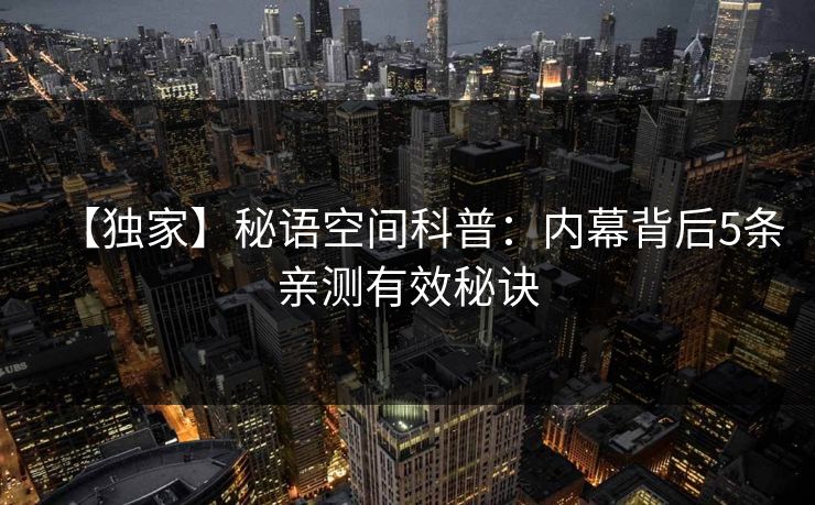 【独家】秘语空间科普：内幕背后5条亲测有效秘诀