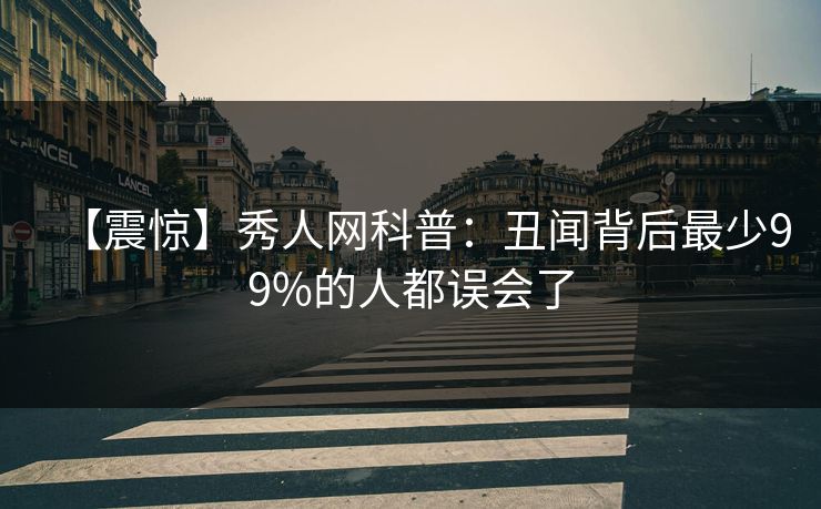 【震惊】秀人网科普：丑闻背后最少99%的人都误会了